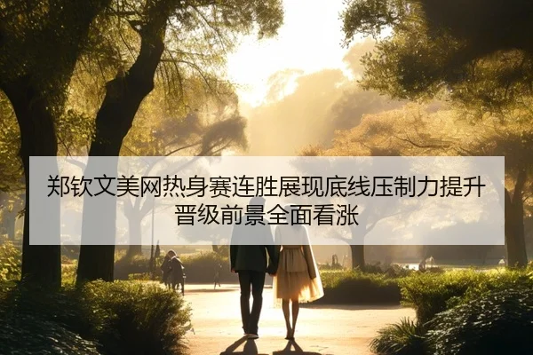 郑钦文美网热身赛连胜展现底线压制力提升 晋级前景全面看涨